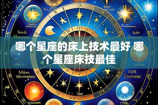 哪个星座的床上技术最好 哪个星座床技最佳