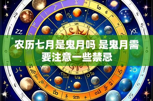 农历七月是鬼月吗 是鬼月需要注意一些禁忌