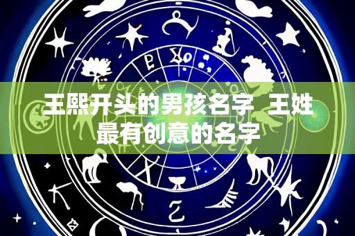 王熙开头的男孩名字 王姓最有创意的名字