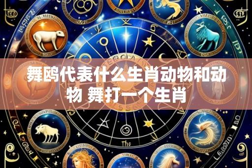 舞鸥代表什么生肖动物和动物 舞打一个生肖