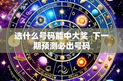 选什么号码能中大奖 下一期预测必出号码