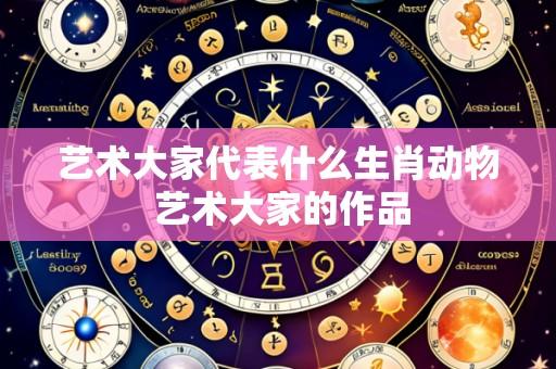 艺术大家代表什么生肖动物 艺术大家的作品