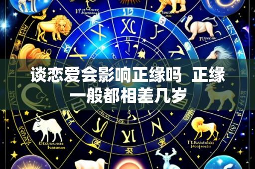 谈恋爱会影响正缘吗  正缘一般都相差几岁