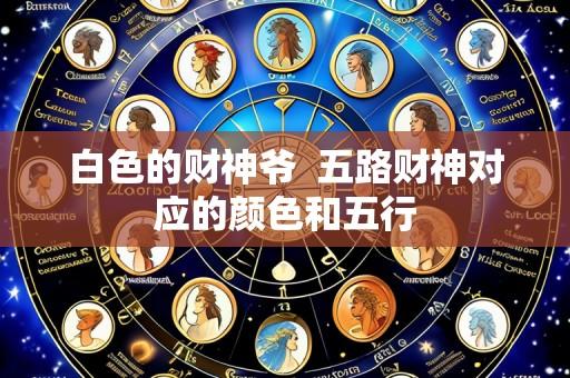 白色的财神爷 五路财神对应的颜色和五行
