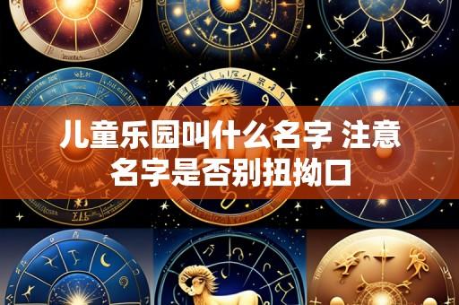 儿童乐园叫什么名字 注意名字是否别扭拗口