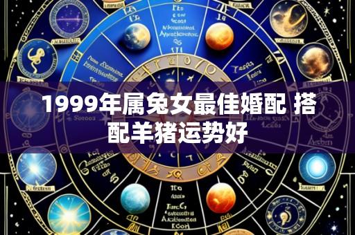 1999年属兔女最佳婚配 搭配羊猪运势好