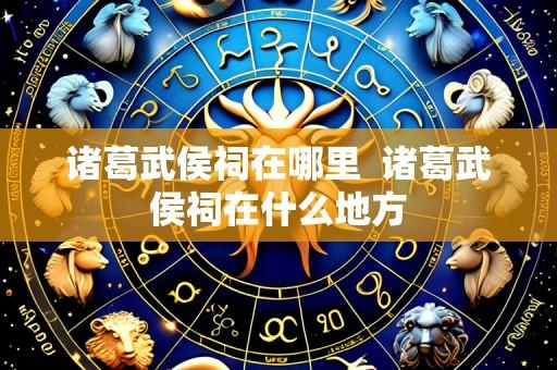 诸葛武侯祠在哪里 诸葛武侯祠在什么地方