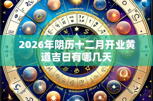 2026年阴历十二月开业黄道吉日有哪几天