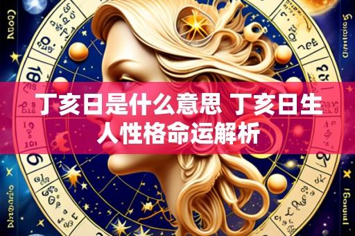 丁亥日是什么意思 丁亥日生人性格命运解析