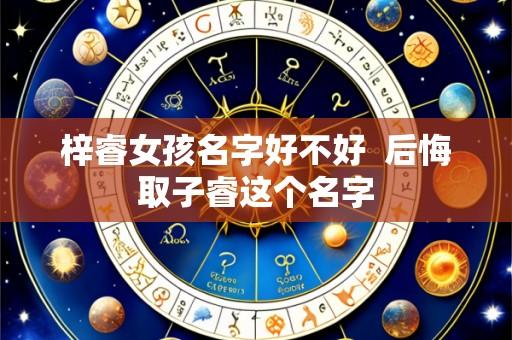 梓睿女孩名字好不好  后悔取子睿这个名字