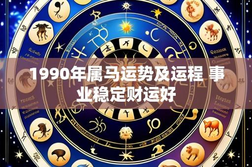 1990年属马运势及运程 事业稳定财运好
