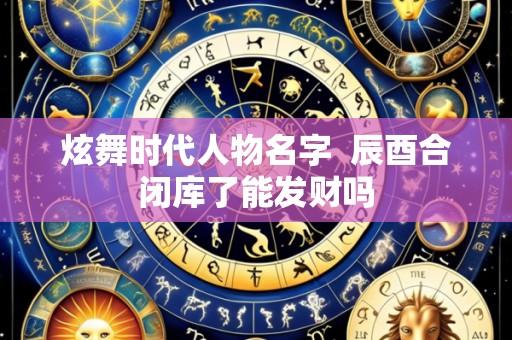 炫舞时代人物名字 辰酉合闭库了能发财吗
