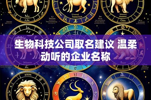 生物科技公司取名建议 温柔动听的企业名称
