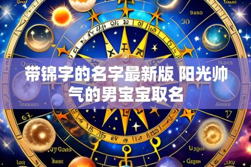 带锦字的名字最新版 阳光帅气的男宝宝取名