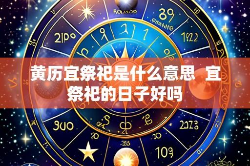 黄历宜祭祀是什么意思 宜祭祀的日子好吗