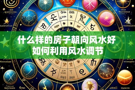 什么样的房子朝向风水好 如何利用风水调节