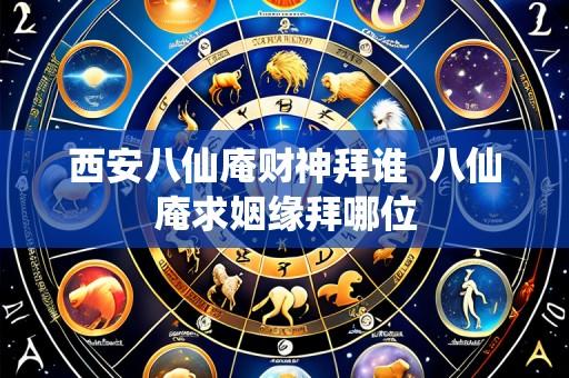 西安八仙庵财神拜谁  八仙庵求姻缘拜哪位