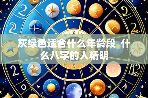 灰绿色适合什么年龄段 什么八字的人精明