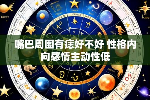 嘴巴周围有痣好不好 性格内向感情主动性低