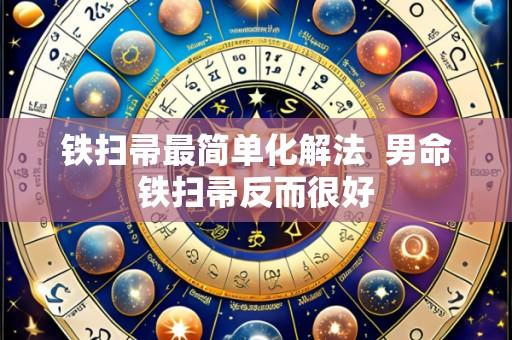 铁扫帚最简单化解法  男命铁扫帚反而很好