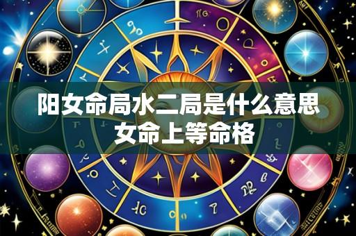 阳女命局水二局是什么意思  女命上等命格