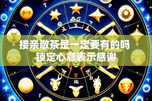 接亲敬茶是一定要有的吗 锁定心意表示感谢