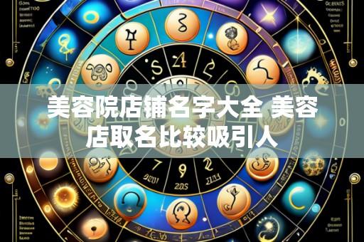 美容院店铺名字大全 美容店取名比较吸引人