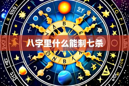 八字里什么能制七杀