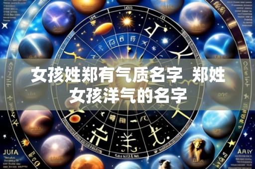 女孩姓郑有气质名字  郑姓女孩洋气的名字