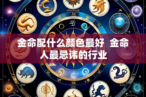 金命配什么颜色最好  金命人最忌讳的行业