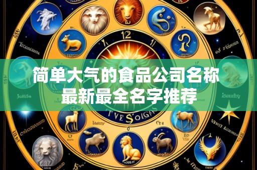 简单大气的食品公司名称 最新最全名字推荐