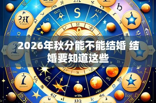 2026年秋分能不能结婚 结婚要知道这些