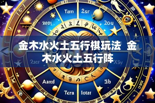 金木水火土五行棋玩法  金木水火土五行阵