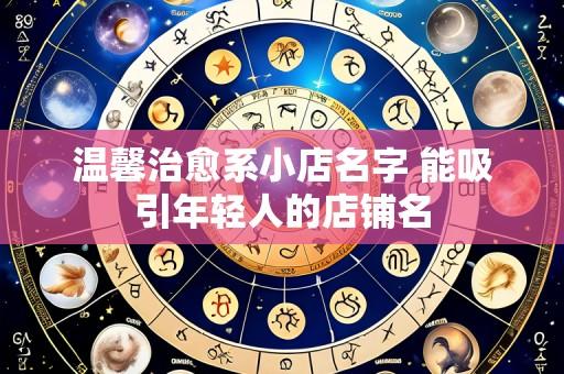 温馨治愈系小店名字 能吸引年轻人的店铺名
