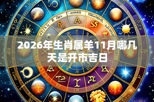 2026年生肖属羊11月哪几天是开市吉日
