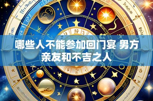 哪些人不能参加回门宴 男方亲友和不吉之人