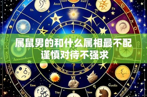 属鼠男的和什么属相最不配 谨慎对待不强求