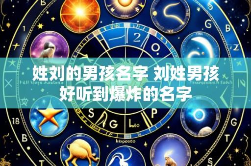 姓刘的男孩名字 刘姓男孩好听到爆炸的名字