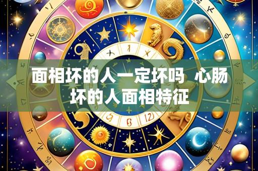 面相坏的人一定坏吗  心肠坏的人面相特征