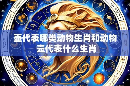 壶代表哪类动物生肖和动物 壶代表什么生肖