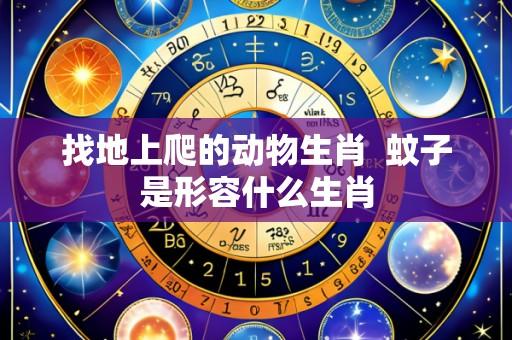 找地上爬的动物生肖  蚊子是形容什么生肖
