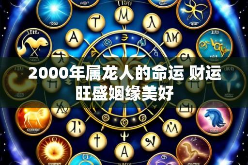 2000年属龙人的命运 财运旺盛姻缘美好
