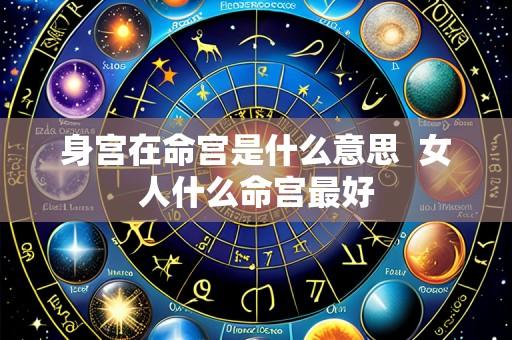 身宫在命宫是什么意思  女人什么命宫最好