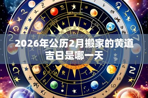 2026年公历2月搬家的黄道吉日是哪一天