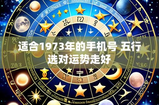 适合1973年的手机号 五行选对运势走好