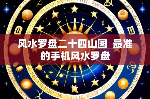 风水罗盘二十四山图  最准的手机风水罗盘