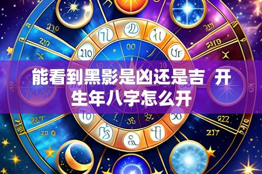 能看到黑影是凶还是吉  开生年八字怎么开
