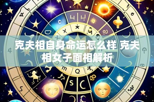 克夫相自身命运怎么样 克夫相女子面相解析