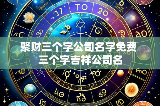 聚财三个字公司名字免费 三个字吉祥公司名