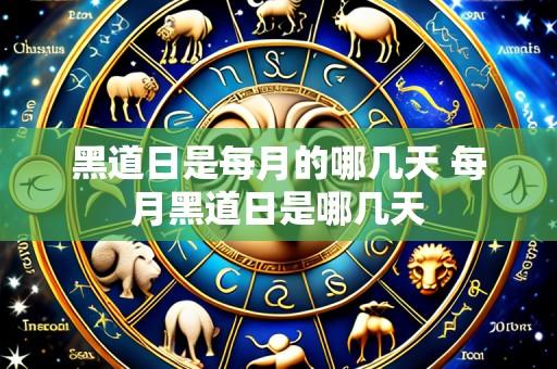 黑道日是每月的哪几天 每月黑道日是哪几天
